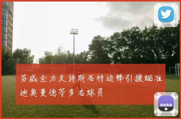 芬威全力支持斯洛特边锋引援瞄准迪奥曼德等多名球员