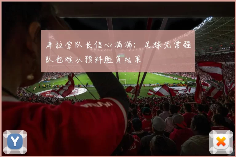 库拉索队长信心满满：足球无常强队也难以预料胜负结果