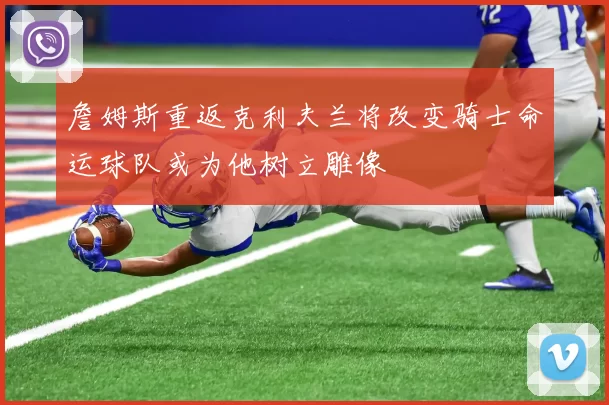 詹姆斯重返克利夫兰将改变骑士命运球队或为他树立雕像