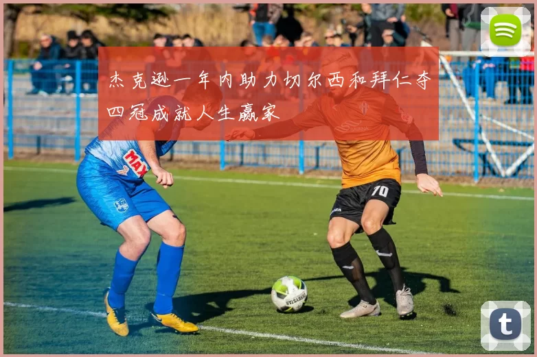 杰克逊一年内助力切尔西和拜仁夺四冠成就人生赢家