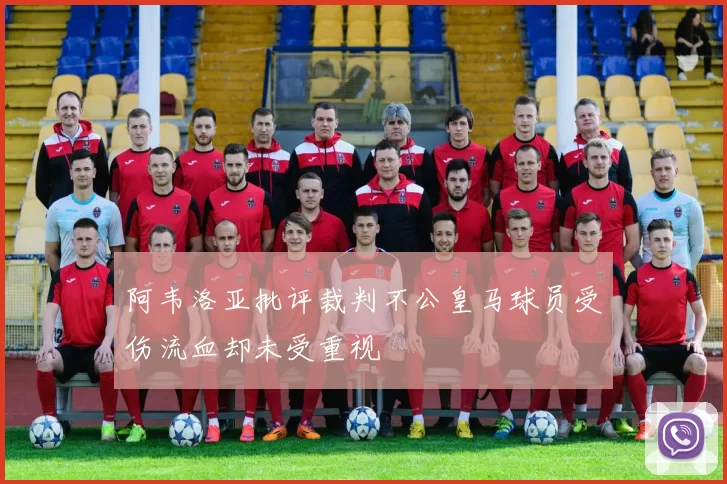 阿韦洛亚批评裁判不公皇马球员受伤流血却未受重视